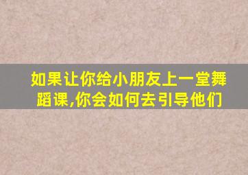 如果让你给小朋友上一堂舞蹈课,你会如何去引导他们