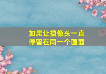 如果让摄像头一直停留在同一个画面