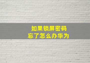 如果锁屏密码忘了怎么办华为