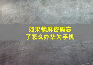 如果锁屏密码忘了怎么办华为手机