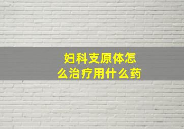 妇科支原体怎么治疗用什么药