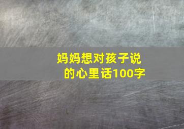 妈妈想对孩子说的心里话100字