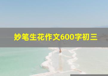 妙笔生花作文600字初三