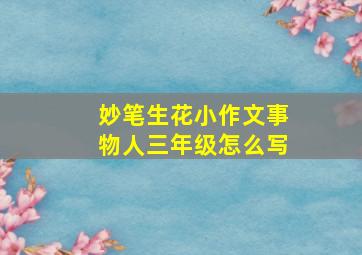 妙笔生花小作文事物人三年级怎么写