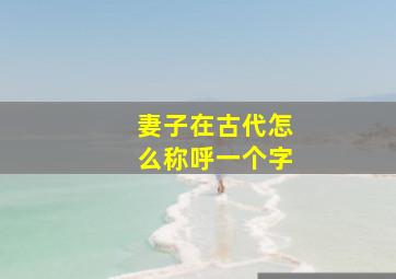 妻子在古代怎么称呼一个字