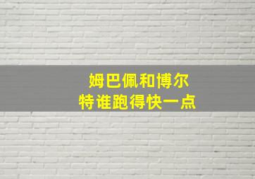 姆巴佩和博尔特谁跑得快一点