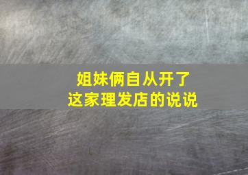 姐妹俩自从开了这家理发店的说说