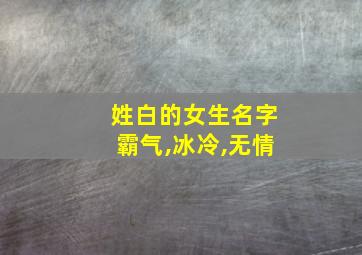 姓白的女生名字霸气,冰冷,无情