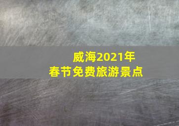 威海2021年春节免费旅游景点