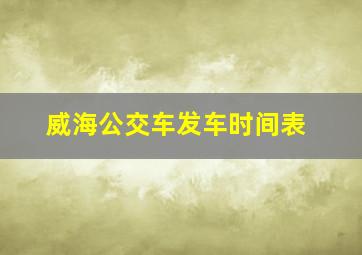 威海公交车发车时间表