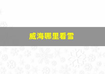 威海哪里看雪