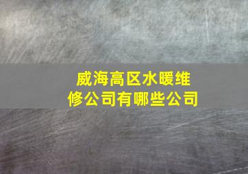 威海高区水暖维修公司有哪些公司