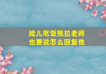 娃儿吃饭拖拉老师也要说怎么回复他