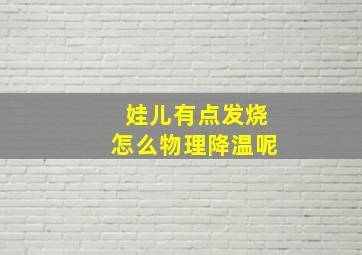 娃儿有点发烧怎么物理降温呢