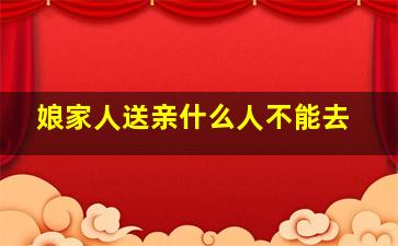 娘家人送亲什么人不能去