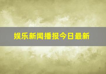 娱乐新闻播报今日最新