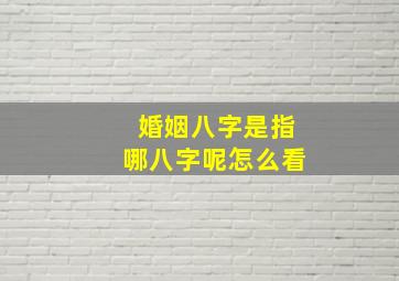 婚姻八字是指哪八字呢怎么看