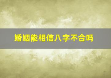 婚姻能相信八字不合吗