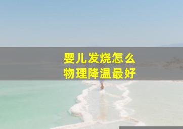 婴儿发烧怎么物理降温最好