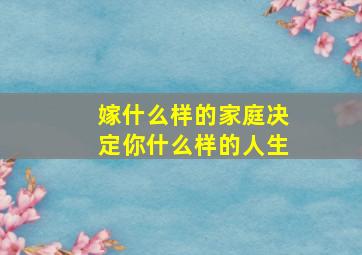 嫁什么样的家庭决定你什么样的人生