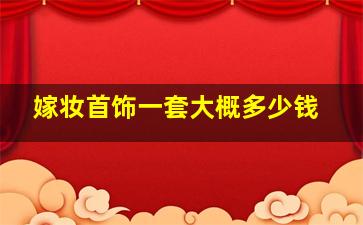 嫁妆首饰一套大概多少钱