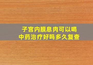 子宫内膜息肉可以喝中药治疗好吗多久复查