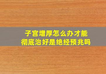 子宫增厚怎么办才能彻底治好是绝经预兆吗