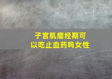 子宫肌瘤经期可以吃止血药吗女性