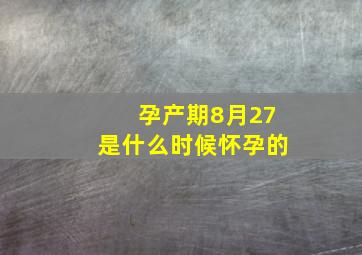 孕产期8月27是什么时候怀孕的