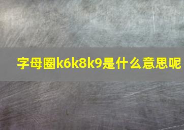 字母圈k6k8k9是什么意思呢