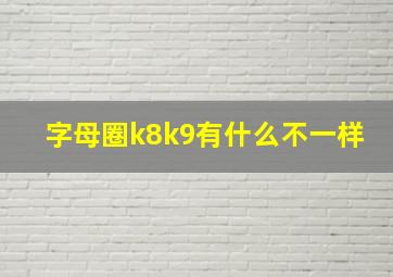 字母圈k8k9有什么不一样