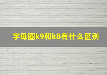 字母圈k9和k8有什么区别