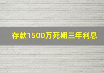 存款1500万死期三年利息