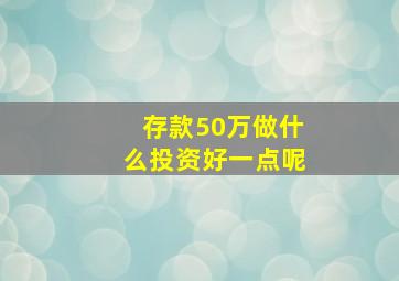 存款50万做什么投资好一点呢