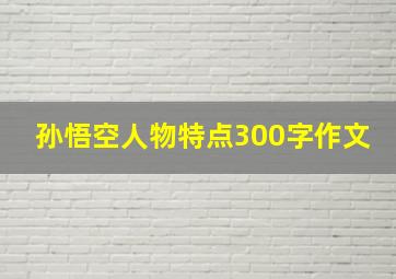 孙悟空人物特点300字作文