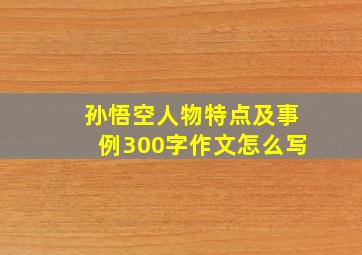 孙悟空人物特点及事例300字作文怎么写