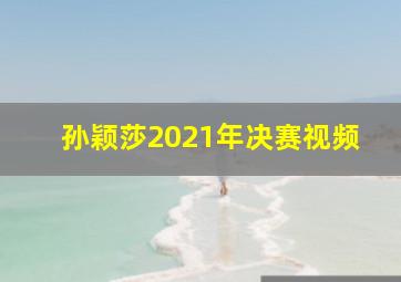 孙颖莎2021年决赛视频