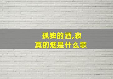 孤独的酒,寂寞的烟是什么歌