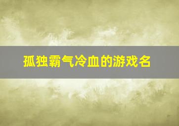 孤独霸气冷血的游戏名