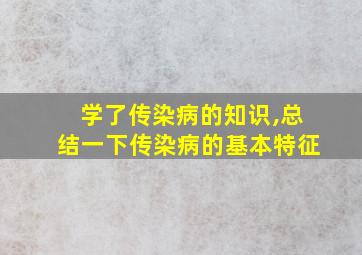 学了传染病的知识,总结一下传染病的基本特征