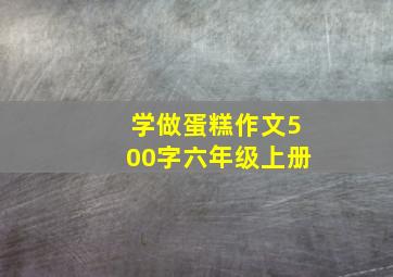 学做蛋糕作文500字六年级上册