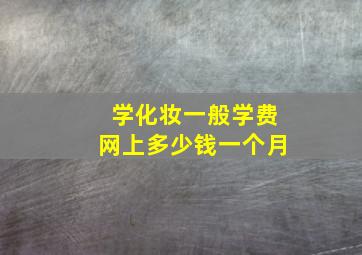 学化妆一般学费网上多少钱一个月