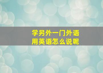 学另外一门外语用英语怎么说呢