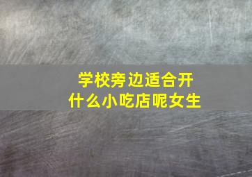 学校旁边适合开什么小吃店呢女生