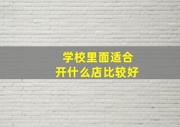 学校里面适合开什么店比较好