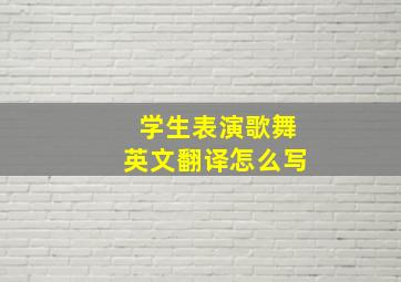 学生表演歌舞英文翻译怎么写