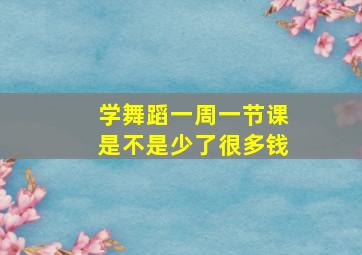 学舞蹈一周一节课是不是少了很多钱