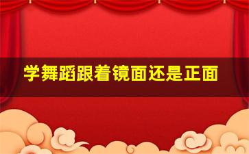 学舞蹈跟着镜面还是正面