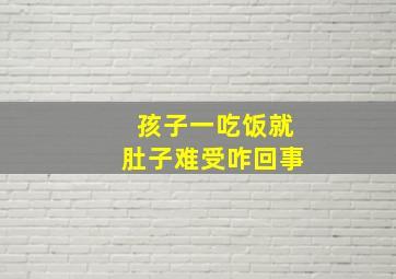 孩子一吃饭就肚子难受咋回事