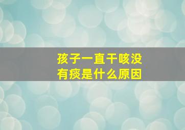 孩子一直干咳没有痰是什么原因